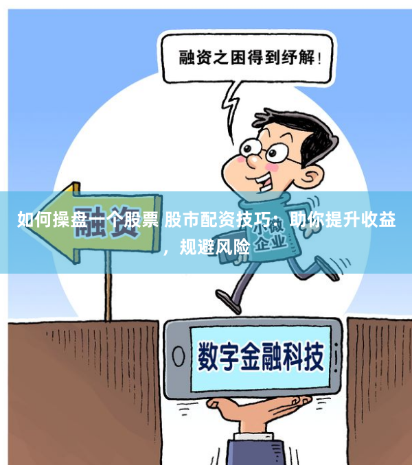 如何操盘一个股票 股市配资技巧：助你提升收益，规避风险