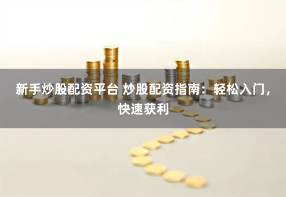 新手炒股配资平台 炒股配资指南：轻松入门，快速获利