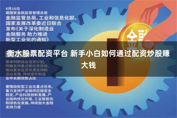 衡水股票配资平台 新手小白如何通过配资炒股赚大钱