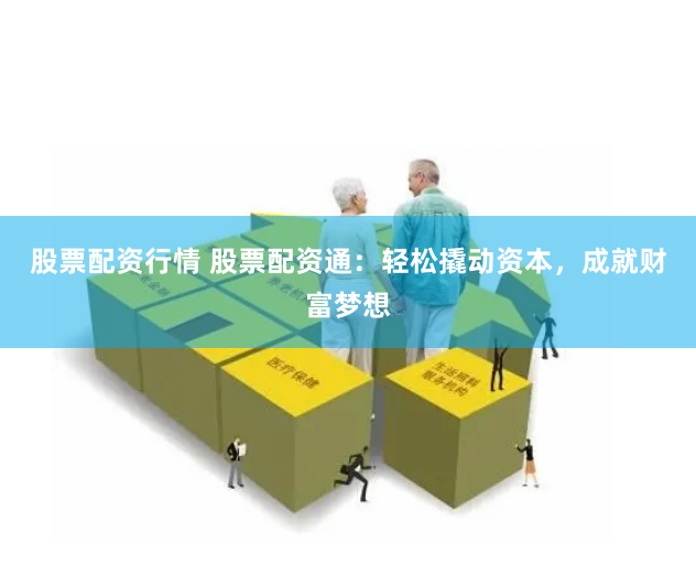 股票配资行情 股票配资通：轻松撬动资本，成就财富梦想