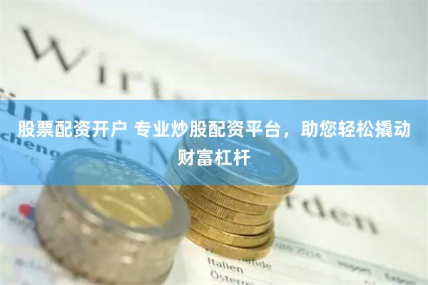 股票配资开户 专业炒股配资平台，助您轻松撬动财富杠杆