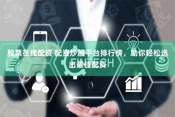 股票在线配资 配资炒股平台排行榜，助你轻松选出最佳配资