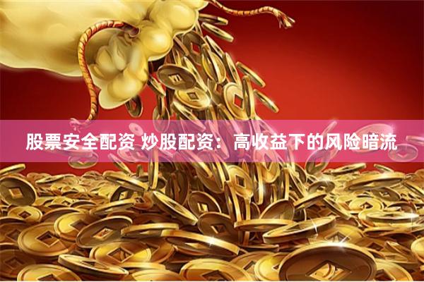 股票安全配资 炒股配资：高收益下的风险暗流