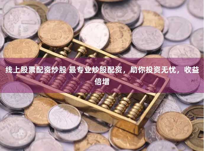 线上股票配资炒股 最专业炒股配资，助你投资无忧，收益倍增