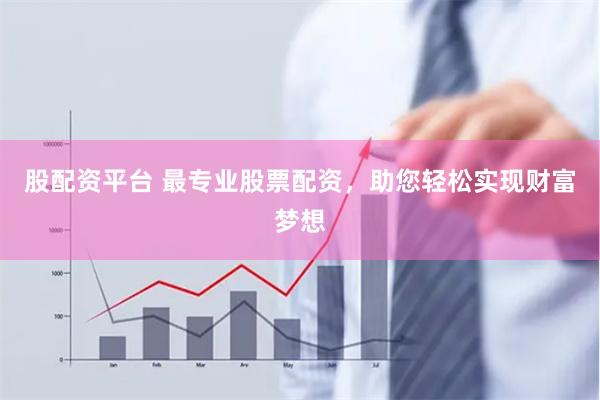 股配资平台 最专业股票配资，助您轻松实现财富梦想
