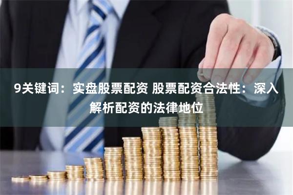 9关键词：实盘股票配资 股票配资合法性：深入解析配资的法律地位