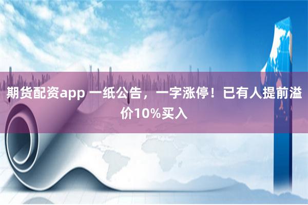 期货配资app 一纸公告，一字涨停！已有人提前溢价10%买入