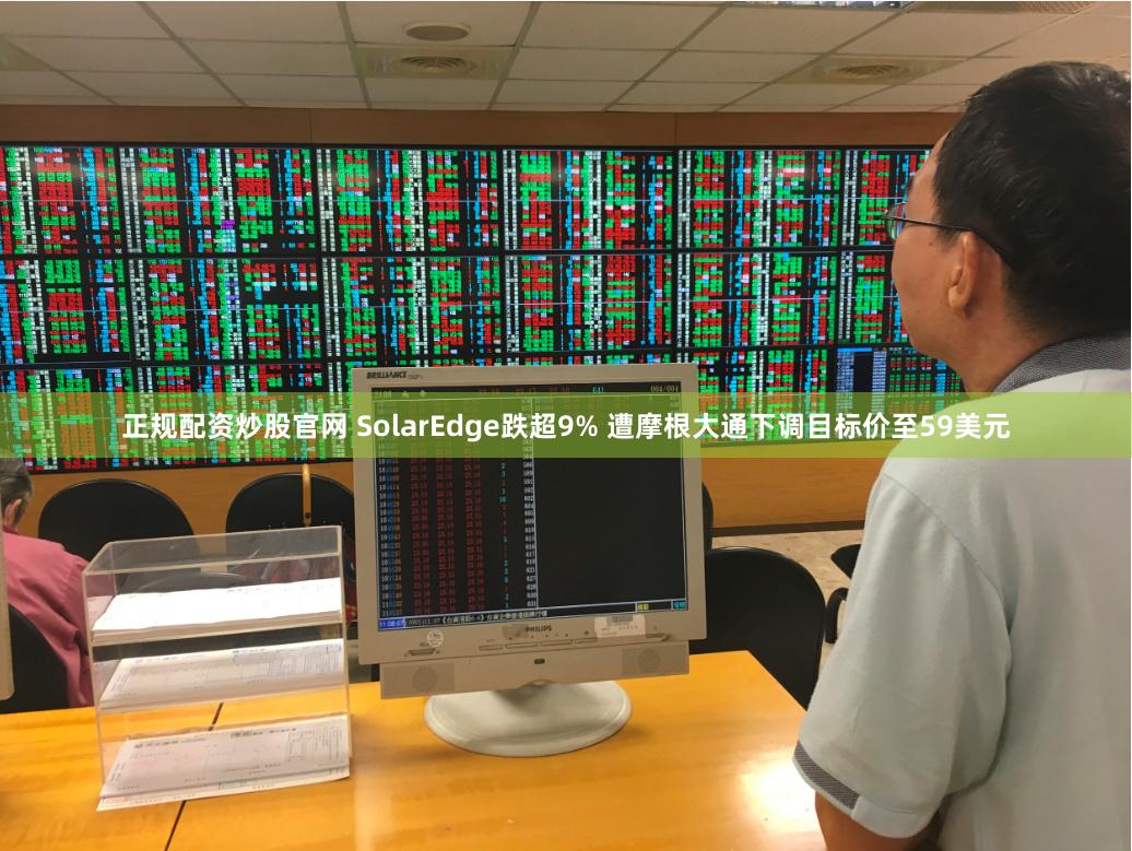 正规配资炒股官网 SolarEdge跌超9% 遭摩根大通下调目标价至59美元