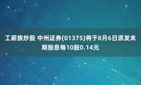 工薪族炒股 中州证券(01375)将于8月6日派发末期股息每10股0.14元