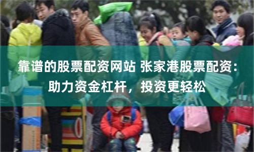 靠谱的股票配资网站 张家港股票配资：助力资金杠杆，投资更轻松