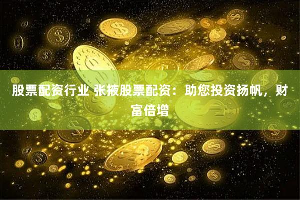 股票配资行业 张掖股票配资：助您投资扬帆，财富倍增