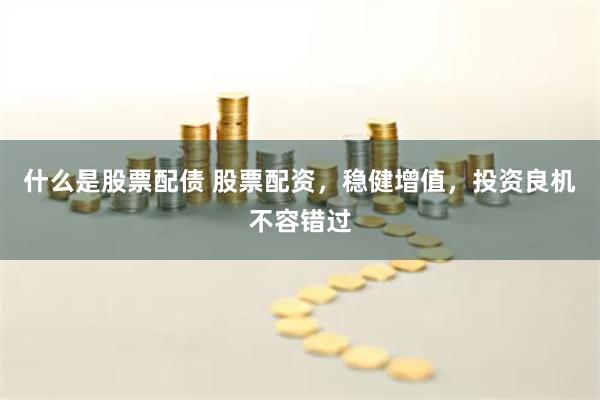 什么是股票配债 股票配资，稳健增值，投资良机不容错过