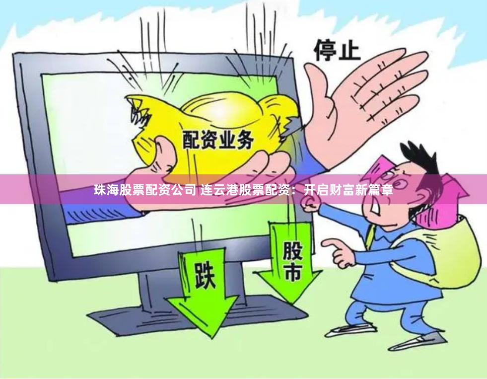 珠海股票配资公司 连云港股票配资：开启财富新篇章
