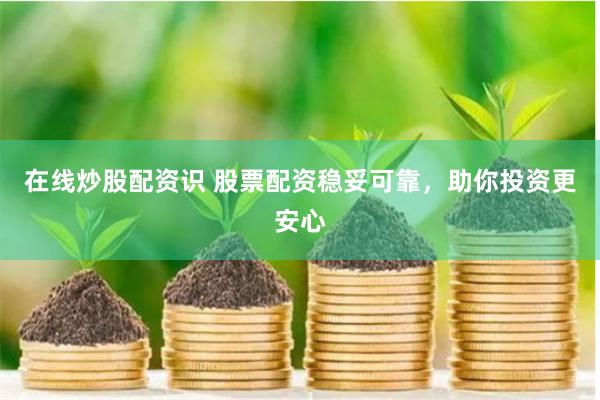 在线炒股配资识 股票配资稳妥可靠，助你投资更安心