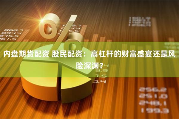 内盘期货配资 股民配资：高杠杆的财富盛宴还是风险深渊？