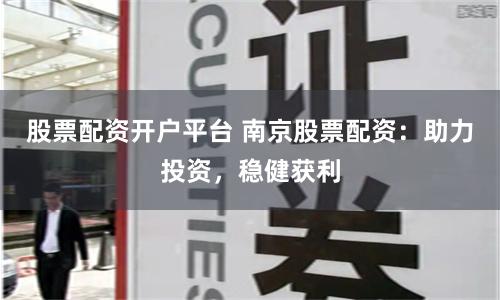 股票配资开户平台 南京股票配资：助力投资，稳健获利