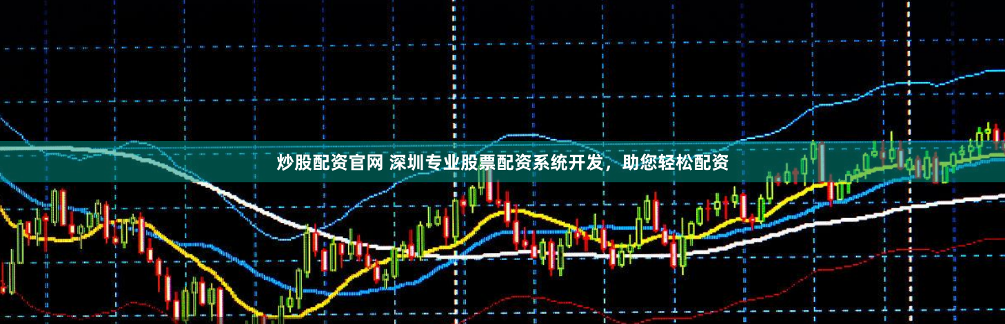 炒股配资官网 深圳专业股票配资系统开发，助您轻松配资