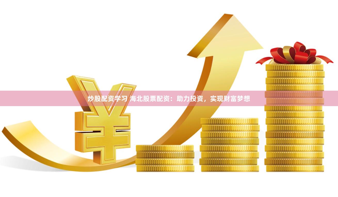 炒股配资学习 海北股票配资：助力投资，实现财富梦想