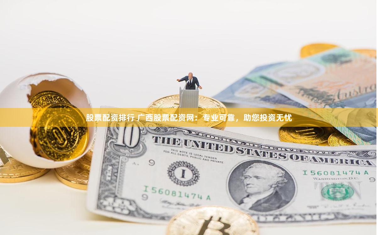 股票配资排行 广西股票配资网：专业可靠，助您投资无忧