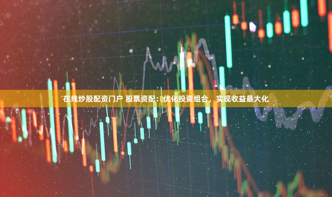 在线炒股配资门户 股票资配：优化投资组合，实现收益最大化