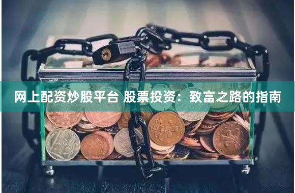 网上配资炒股平台 股票投资:致富之路的指南