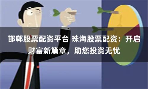 邯郸股票配资平台 珠海股票配资:开启财富新篇章,助您投资无忧