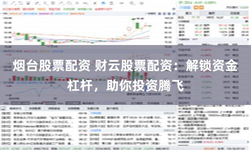 烟台股票配资 财云股票配资:解锁资金杠杆,助你投资腾飞