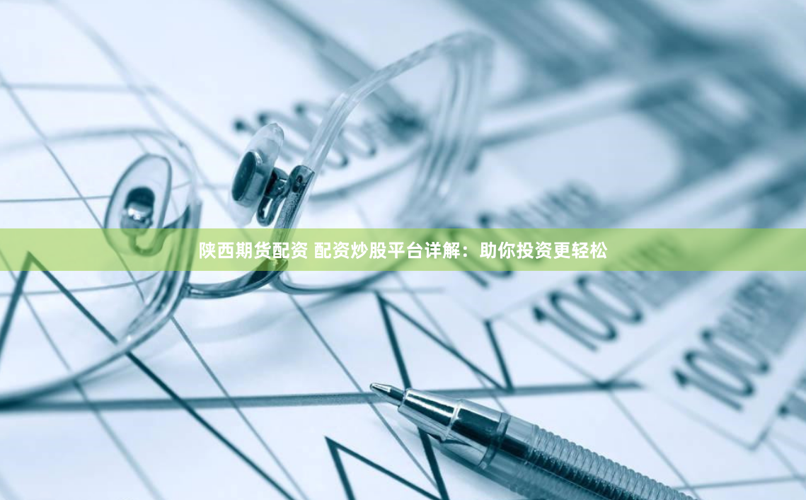 陕西期货配资 配资炒股平台详解:助你投资更轻松