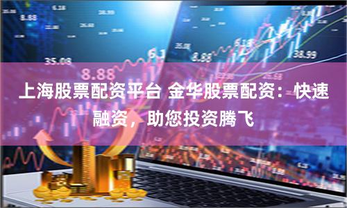 上海股票配资平台 金华股票配资:快速融资,助您投资腾飞