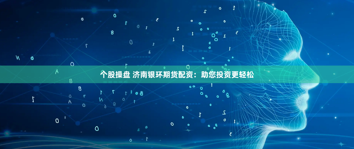 个股操盘 济南银环期货配资:助您投资更轻松