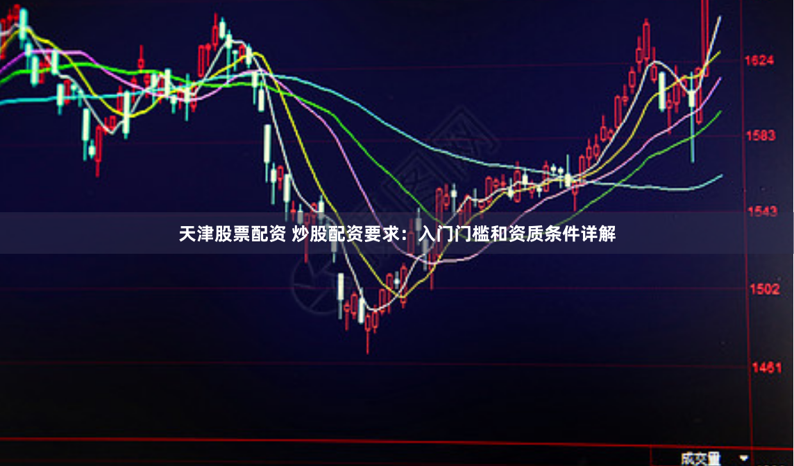 天津股票配资 炒股配资要求：入门门槛和资质条件详解