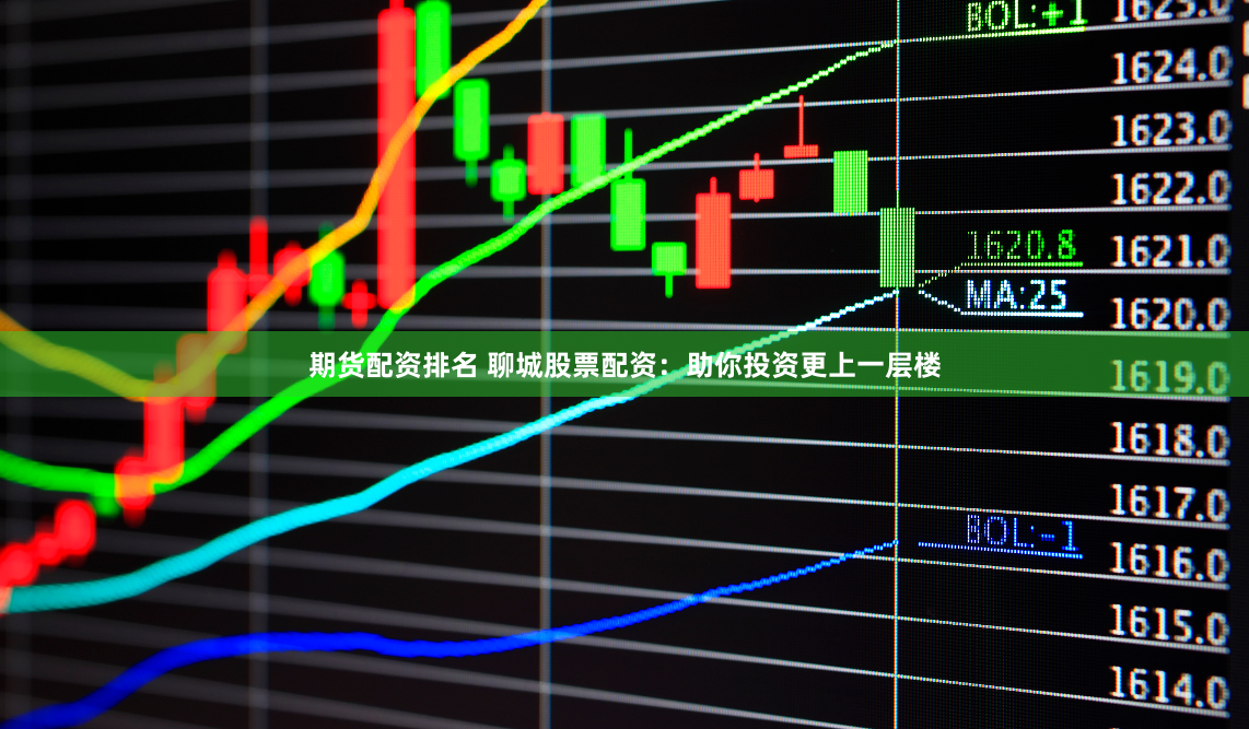 期货配资排名 聊城股票配资：助你投资更上一层楼