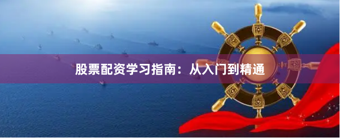 股票配资学习指南：从入门到精通