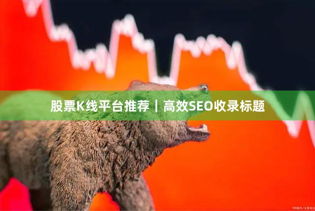 股票K线平台推荐｜高效SEO收录标题