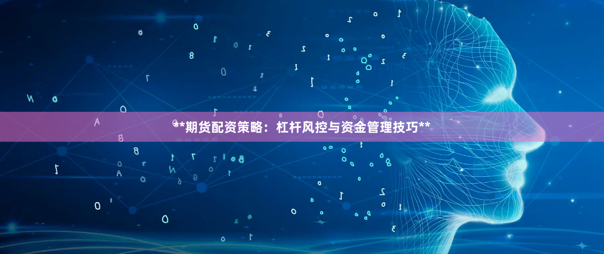**期货配资策略：杠杆风控与资金管理技巧**