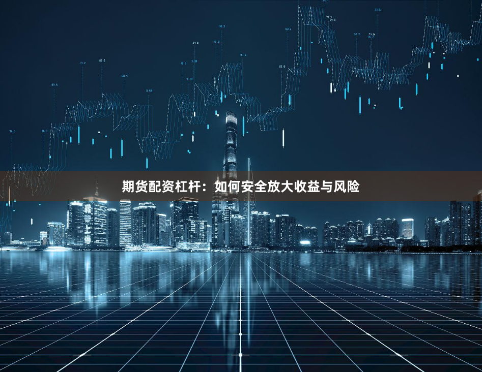 期货配资杠杆：如何安全放大收益与风险