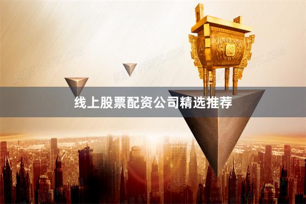 线上股票配资公司精选推荐