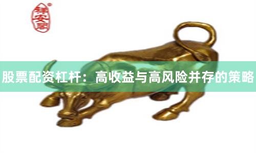 股票配资杠杆：高收益与高风险并存的策略