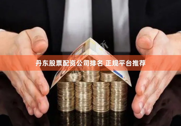 丹东股票配资公司排名 正规平台推荐