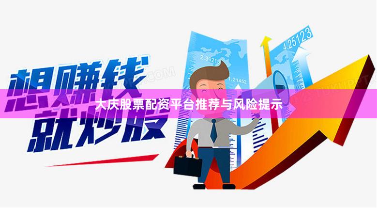 大庆股票配资平台推荐与风险提示