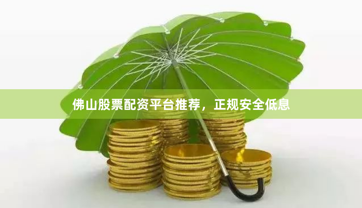 佛山股票配资平台推荐，正规安全低息