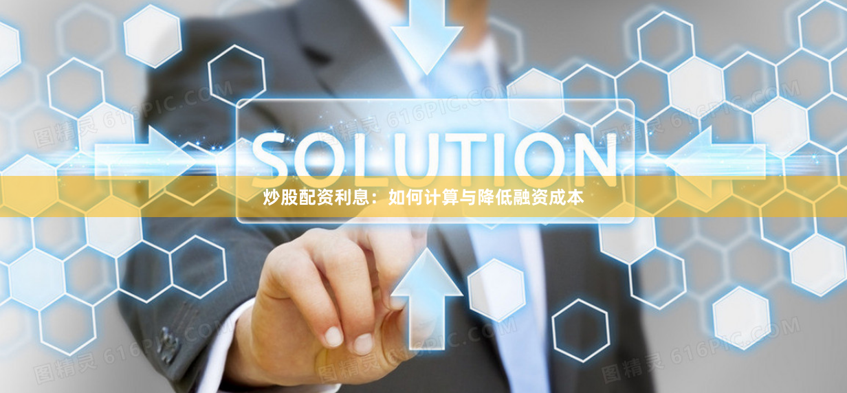 炒股配资利息：如何计算与降低融资成本