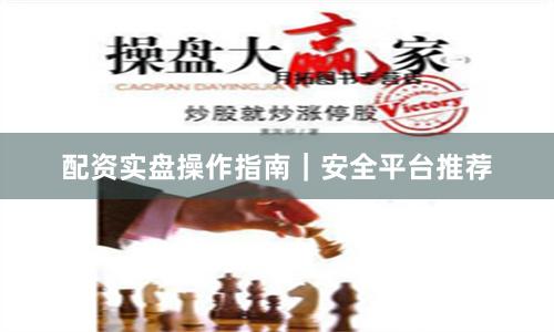 配资实盘操作指南｜安全平台推荐
