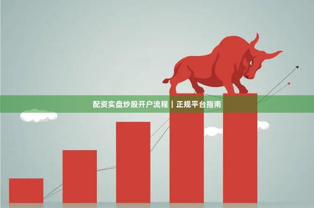 配资实盘炒股开户流程｜正规平台指南