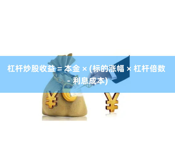 杠杆炒股收益 = 本金 × (标的涨幅 × 杠杆倍数 - 利息成本)