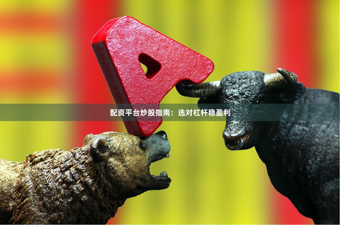 配资平台炒股指南：选对杠杆稳盈利