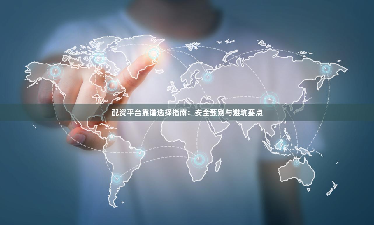 配资平台靠谱选择指南：安全甄别与避坑要点