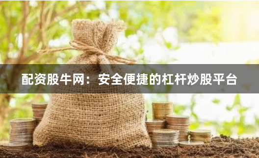 配资股牛网：安全便捷的杠杆炒股平台