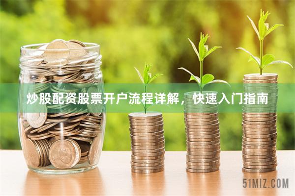 炒股配资股票开户流程详解，快速入门指南