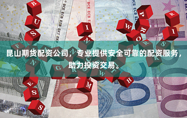 昆山期货配资公司，专业提供安全可靠的配资服务，助力投资交易。
